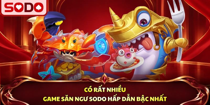 Có rất nhiều game săn ngư SODO hấp dẫn bậc nhất