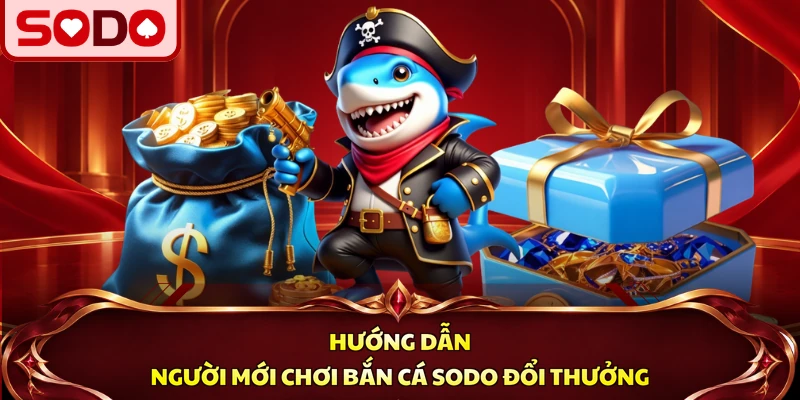 Hướng dẫn người mới chơi bắn cá SODO đổi thưởng