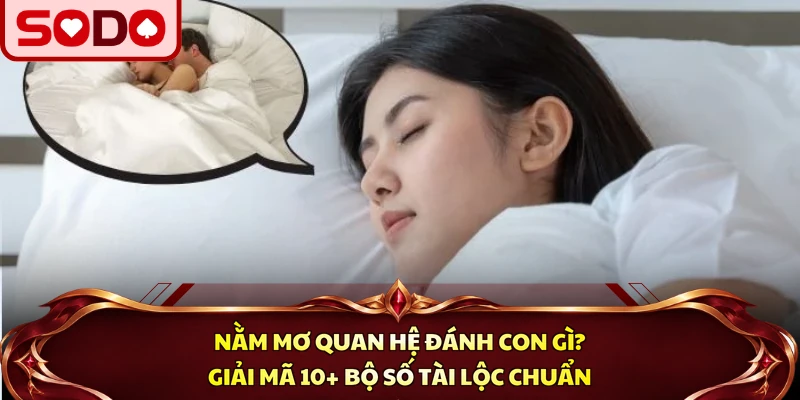 Nằm Mơ Quan Hệ Đánh Con Gì? Giải Mã 10+ Bộ Số Tài Lộc Chuẩn