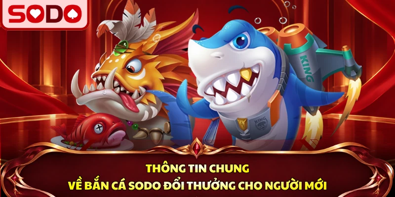Thông tin chung về bắn cá SODO đổi thưởng cho người mới